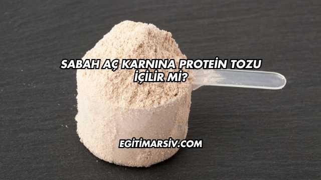 Sabah Aç Karnına Protein Tozu İçilir mi?