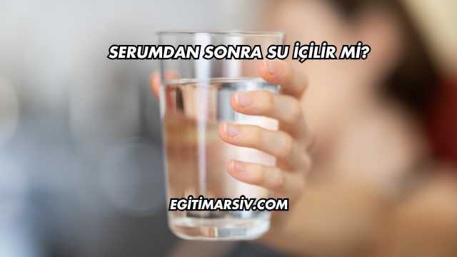 Serumdan Sonra Su İçilir mi?