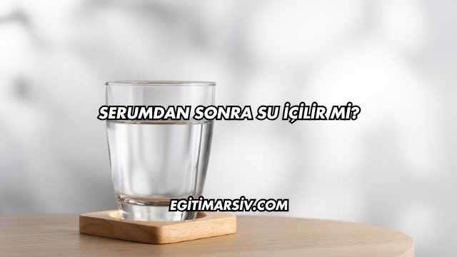 Serumdan Sonra Su İçilir mi?