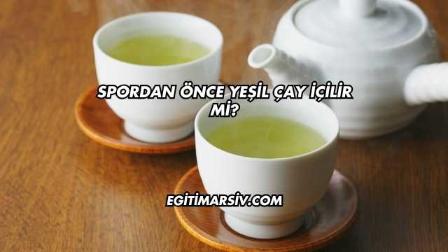 Spordan Önce Yeşil Çay İçilir mi?