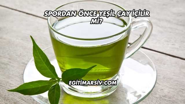 Spordan Önce Yeşil Çay İçilir mi?
