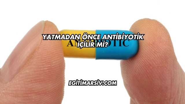 Yatmadan Önce Antibiyotik İçilir mi?
