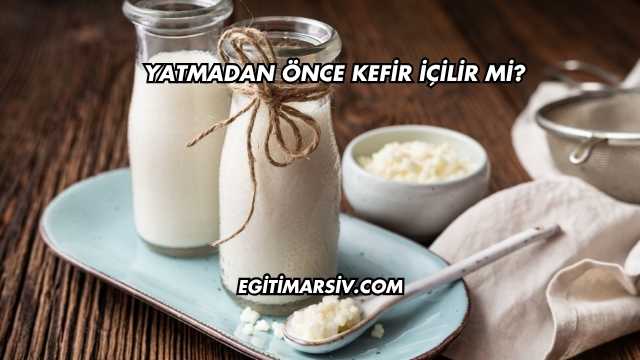 Yatmadan Önce Kefir İçilir mi