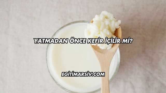 Yatmadan Önce Kefir İçilir mi