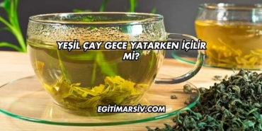 Yeşil Çay Gece Yatarken İçilir mi?