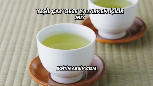 Yeşil Çay Gece Yatarken İçilir mi?