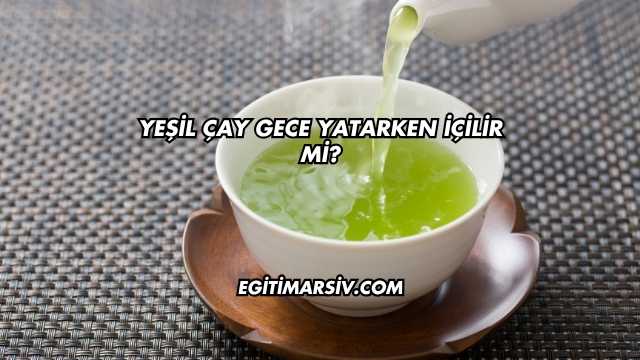 Yeşil Çay Gece Yatarken İçilir mi?
