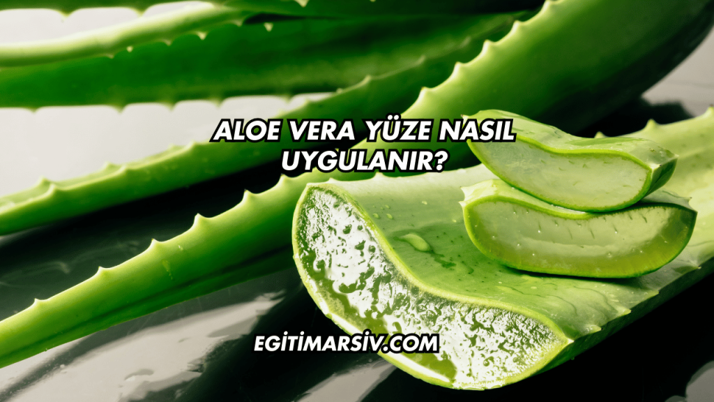 Aloe Vera Yüze Nasıl Uygulanır?