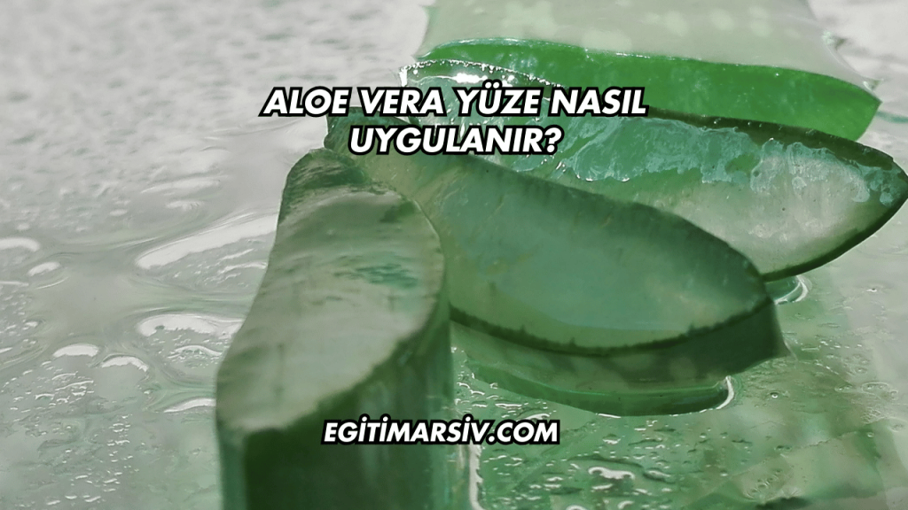 Aloe Vera Yüze Nasıl Uygulanır?