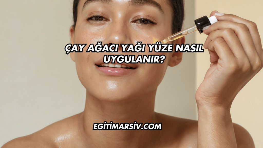 Çay Ağacı Yağı Yüze Nasıl Uygulanır?