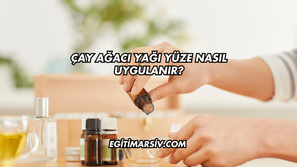 Çay Ağacı Yağı Yüze Nasıl Uygulanır?