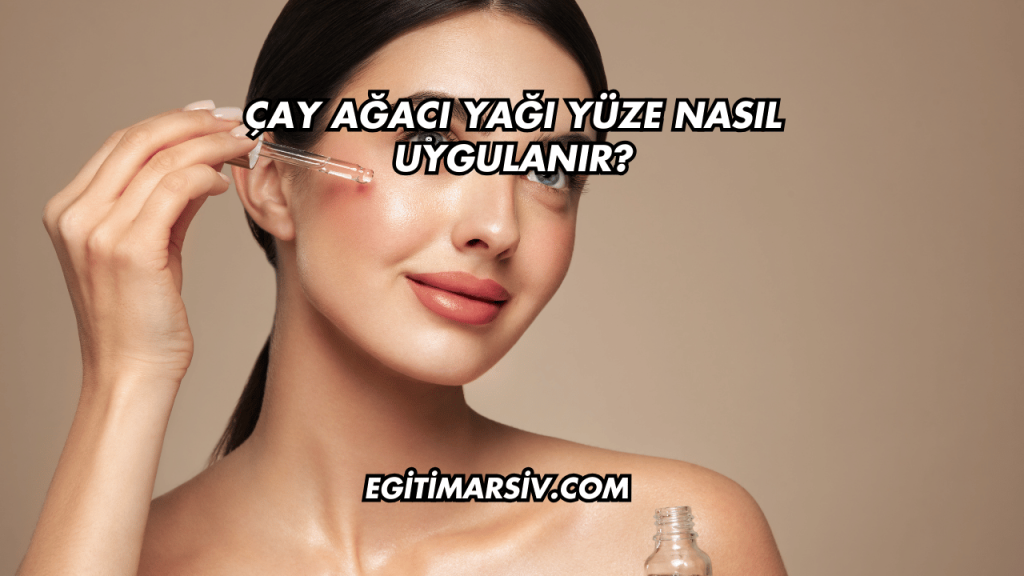 Çay Ağacı Yağı Yüze Nasıl Uygulanır?