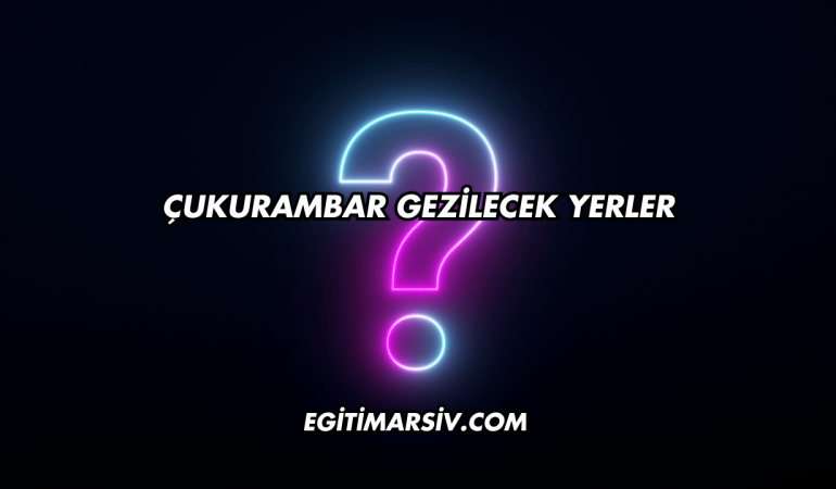 Çukurambar Gezilecek Yerler