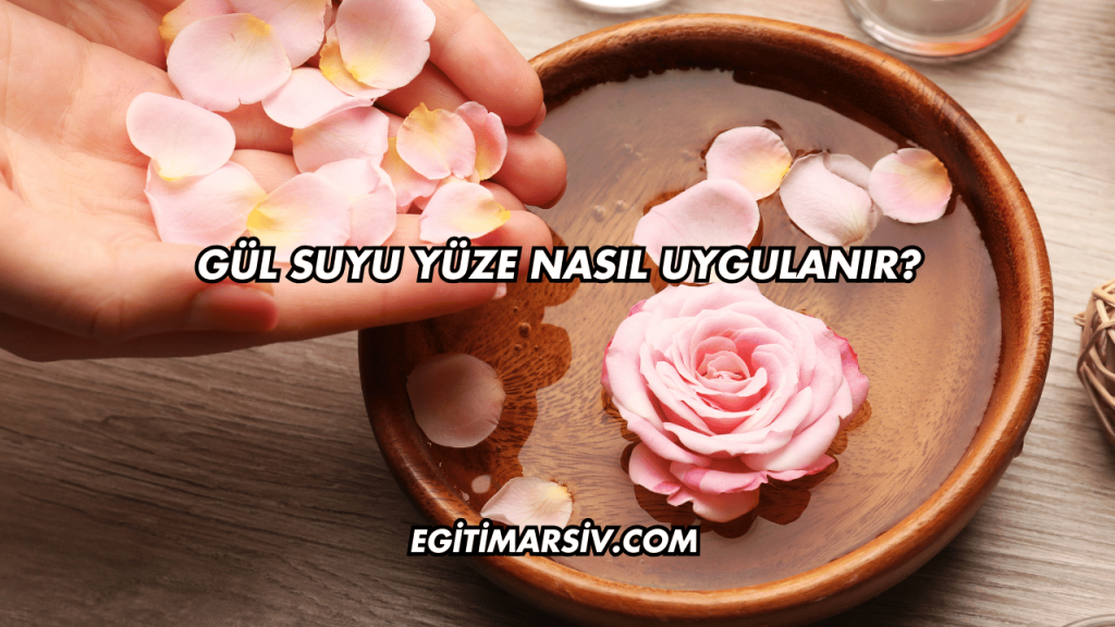 Gül Suyu Yüze Nasıl Uygulanır?