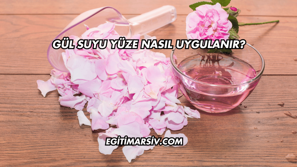Gül Suyu Yüze Nasıl Uygulanır?