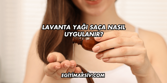 Lavanta Yağı Saça Nasıl Uygulanır?