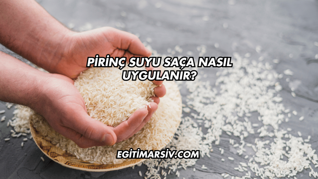 Pirinç Suyu Saça Nasıl Uygulanır?