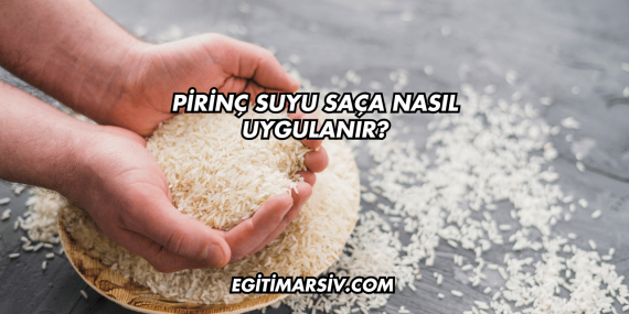 Pirinç Suyu Saça Nasıl Uygulanır?