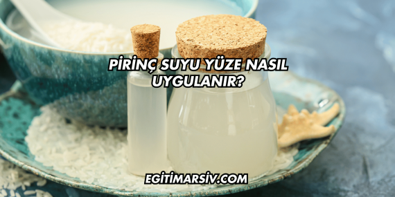 Pirinç Suyu Yüze Nasıl Uygulanır?