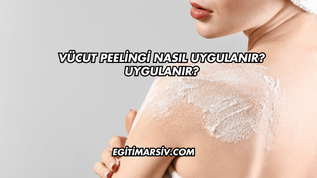 Vücut Peelingi Nasıl Uygulanır?