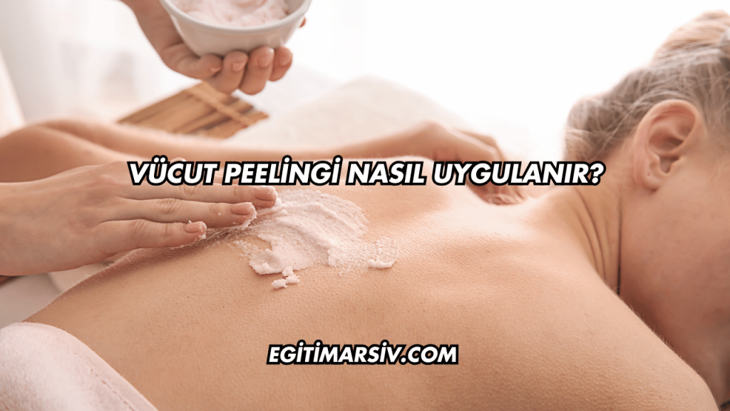Vücut Peelingi Nasıl Uygulanır?