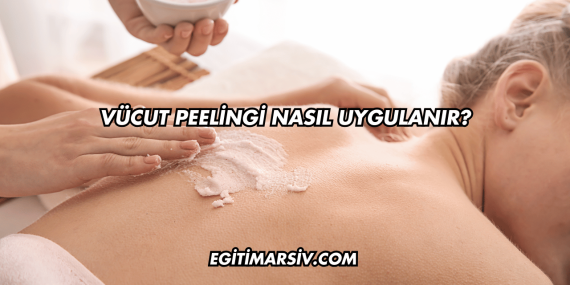 Vücut Peelingi Nasıl Uygulanır?