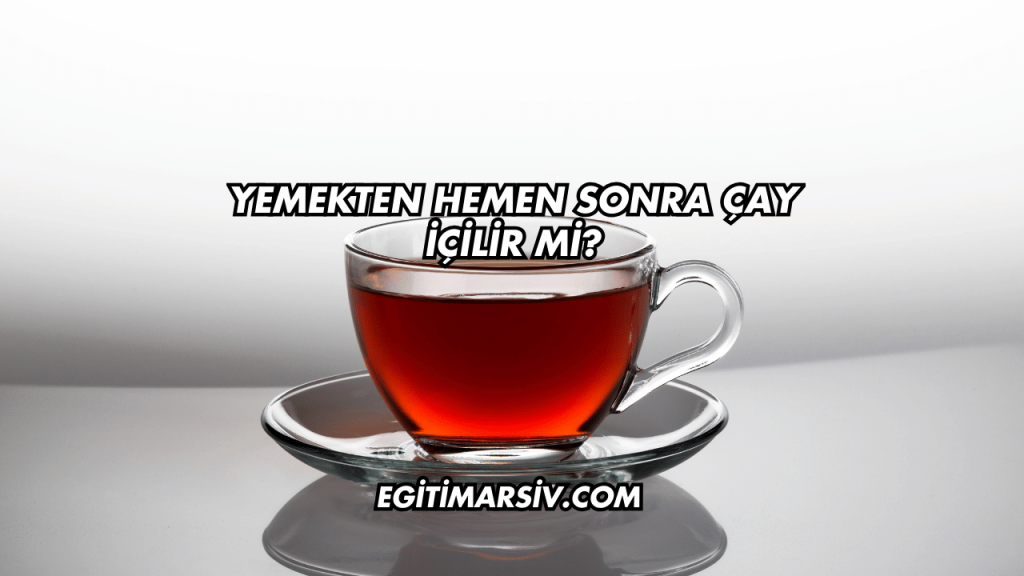 Yemekten Hemen Sonra Çay İçilir mi?