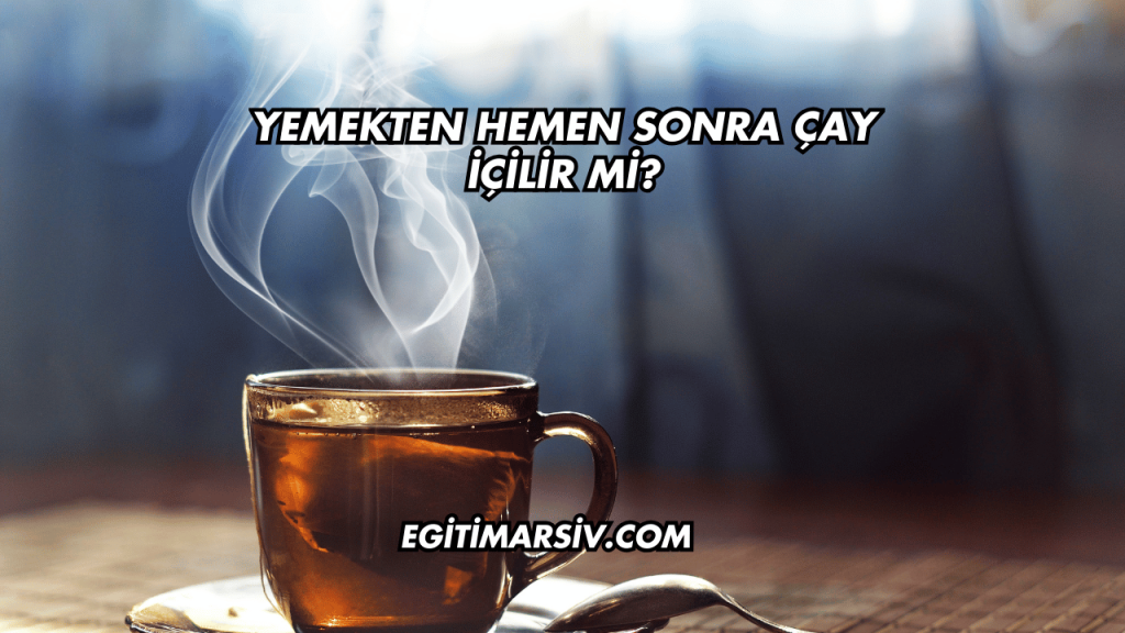 Yemekten Hemen Sonra Çay İçilir mi?