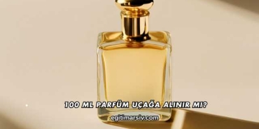 100 Ml Parfüm Uçağa Alınır mı?