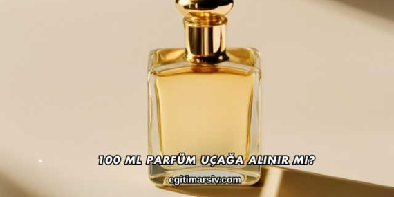100 Ml Parfüm Uçağa Alınır mı?