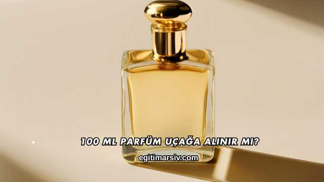 100 Ml Parfüm Uçağa Alınır mı?