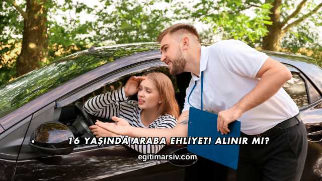 16 Yaşında Araba Ehliyeti Alınır mı?