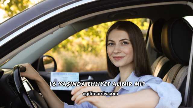 16 Yaşında Ehliyet Alınır mı?