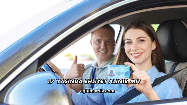17 Yaşında Ehliyet Alınır mı?