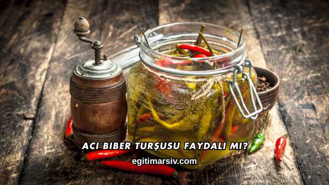 Acı Biber Turşusu Faydalı mı?