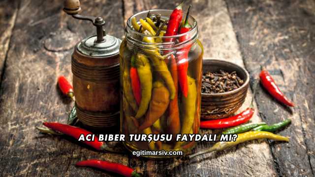 Acı Biber Turşusu Faydalı mı?