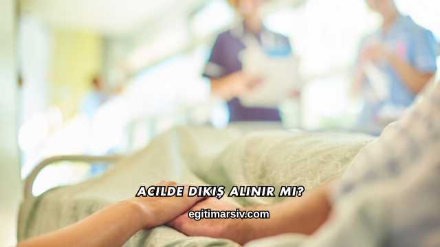 Acilde Dikiş Alınır mı?