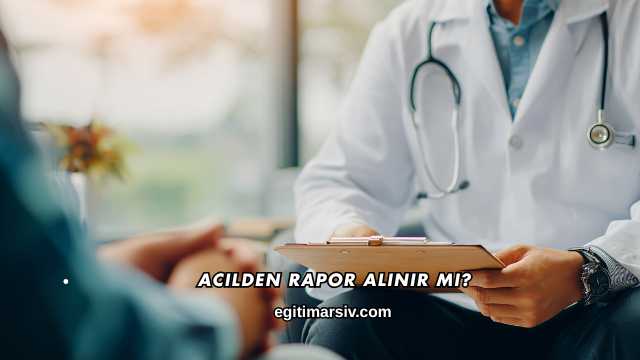 Acilden Rapor Alınır mı?