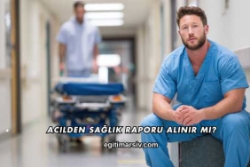 Acilden Sağlık Raporu Alınır mı?