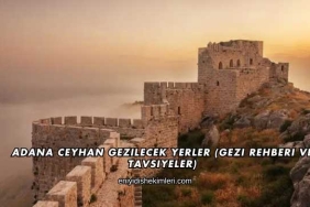 Adana Ceyhan Gezilecek Yerler (Gezi Rehberi ve Tavsiyeler)