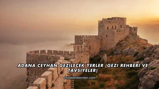 Adana Ceyhan Gezilecek Yerler (Gezi Rehberi ve Tavsiyeler)