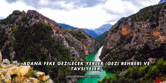 Adana Feke Gezilecek Yerler (Gezi Rehberi ve Tavsiyeler)