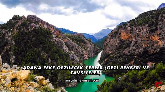 Adana Feke Gezilecek Yerler (Gezi Rehberi ve Tavsiyeler)