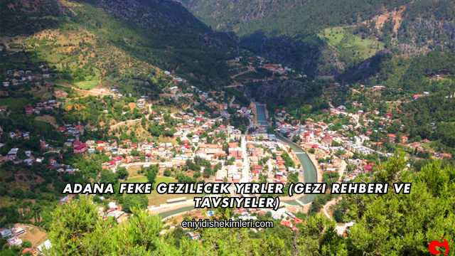 Adana Feke Gezilecek Yerler (Gezi Rehberi ve Tavsiyeler)