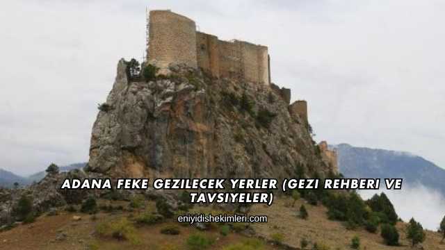 Adana Feke Gezilecek Yerler (Gezi Rehberi ve Tavsiyeler)