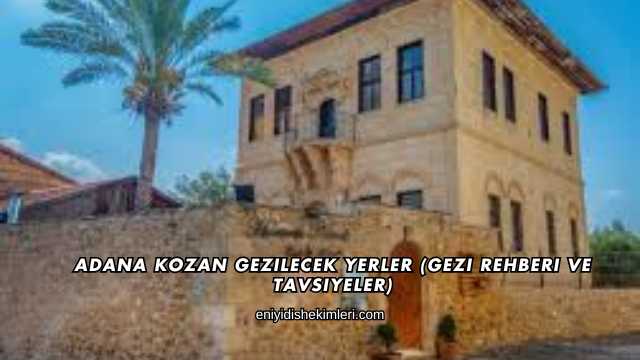 Adana Kozan Gezilecek Yerler (Gezi Rehberi ve Tavsiyeler)