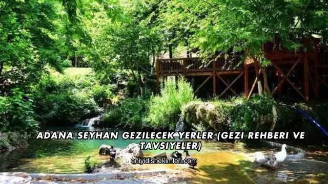 Adana Seyhan Gezilecek Yerler (Gezi Rehberi ve Tavsiyeler)