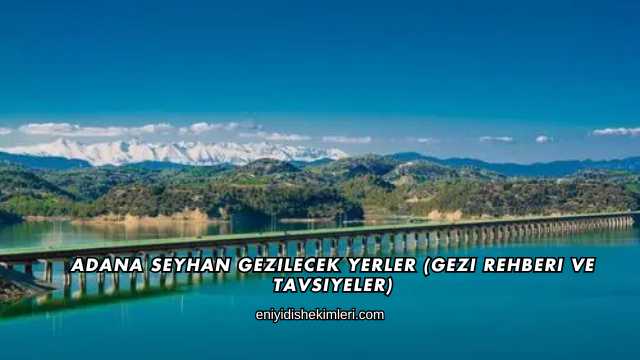 Adana Seyhan Gezilecek Yerler (Gezi Rehberi ve Tavsiyeler)