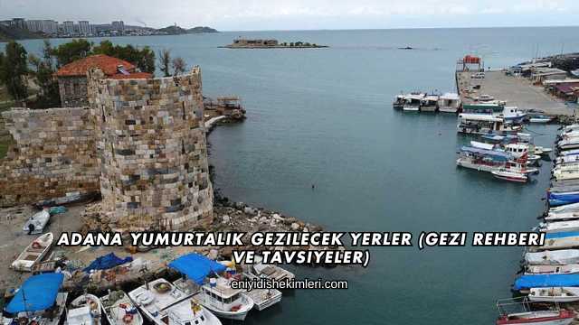 Adana Yumurtalık Gezilecek Yerler (Gezi Rehberi ve Tavsiyeler)