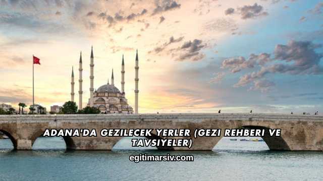 Adana'da Gezilecek Yerler (Gezi Rehberi ve Tavsiyeler)